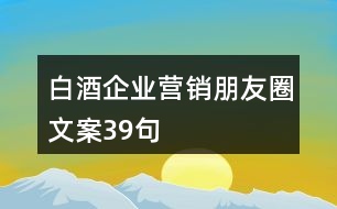白酒企業(yè)營(yíng)銷朋友圈文案39句