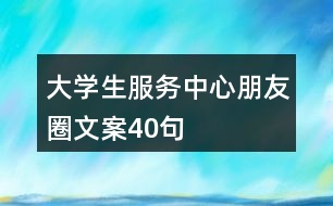 大學(xué)生服務(wù)中心朋友圈文案40句
