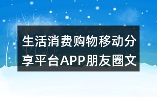 生活消費(fèi)購物移動(dòng)分享平臺APP朋友圈文案37句