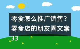 零食怎么推廣銷售？零食店的朋友圈文案33句