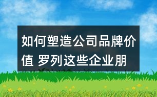 如何塑造公司品牌價值 羅列這些企業(yè)朋友圈文案供參考34句