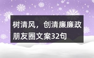 “樹清風(fēng)，創(chuàng)清廉”廉政朋友圈文案32句
