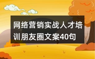 網(wǎng)絡(luò)營(yíng)銷實(shí)戰(zhàn)人才培訓(xùn)朋友圈文案40句