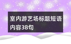 室內(nèi)游藝場標題短語內(nèi)容38句