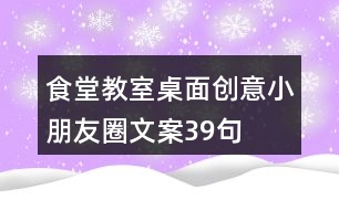 食堂、教室桌面創(chuàng)意小朋友圈文案39句