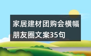 家居建材團(tuán)購會(huì)橫幅朋友圈文案35句