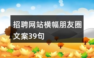 招聘網(wǎng)站橫幅朋友圈文案39句