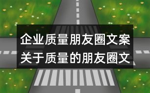 企業(yè)質(zhì)量朋友圈文案：關(guān)于質(zhì)量的朋友圈文案32句