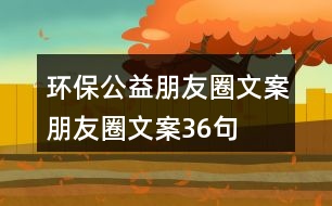 環(huán)保公益朋友圈文案、朋友圈文案36句
