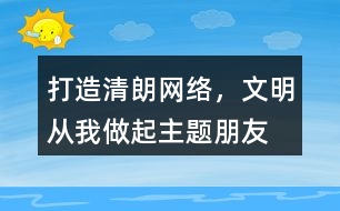 “打造清朗網(wǎng)絡(luò)，文明從我做起”主題朋友圈文案39句