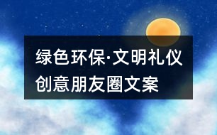 “綠色環(huán)?！の拿鞫Y儀”創(chuàng)意朋友圈文案38句