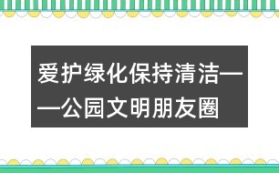 愛(ài)護(hù)綠化、保持清潔――公園文明朋友圈文案32句