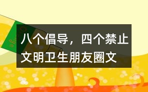 “八個(gè)倡導(dǎo)，四個(gè)禁止”文明衛(wèi)生朋友圈文案36句