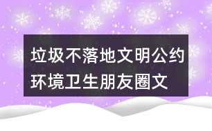 垃圾不落地文明公約、環(huán)境衛(wèi)生朋友圈文案35句