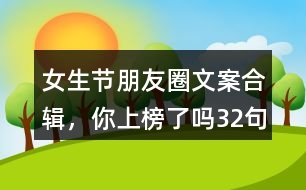 女生節(jié)朋友圈文案合輯，你上榜了嗎32句