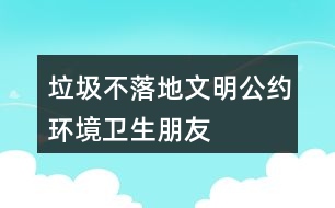 “垃圾不落地”文明公約、環(huán)境衛(wèi)生朋友圈文案40句