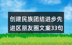創(chuàng)建民族團結進步先進區(qū)朋友圈文案33句