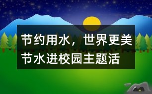 “節(jié)約用水，世界更美”節(jié)水進(jìn)校園主題活動(dòng)朋友圈文案38句
