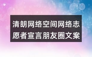 清朗網(wǎng)絡空間：網(wǎng)絡志愿者宣言朋友圈文案35句