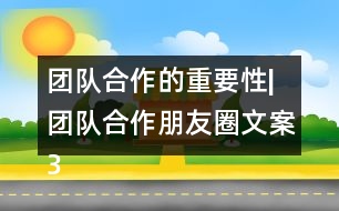 團隊合作的重要性|團隊合作朋友圈文案35句