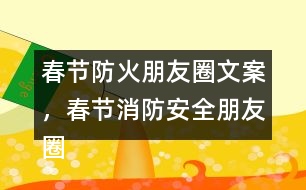 春節(jié)防火朋友圈文案，春節(jié)消防安全朋友圈文案34句