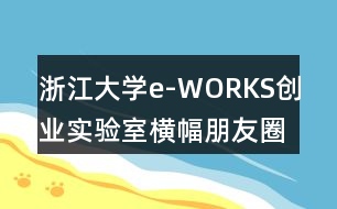 浙江大學(xué)e-WORKS創(chuàng)業(yè)實驗室橫幅朋友圈文案40句