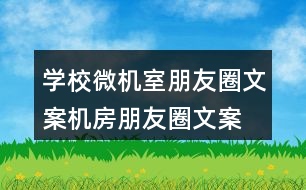 學(xué)校微機(jī)室朋友圈文案、機(jī)房朋友圈文案35句