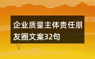 企業(yè)質(zhì)量主體責任朋友圈文案32句