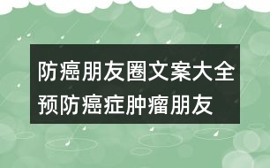 防癌朋友圈文案大全：預(yù)防癌癥、腫瘤朋友圈文案33句