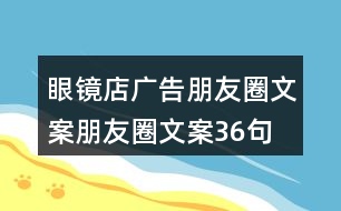 眼鏡店廣告朋友圈文案、朋友圈文案36句