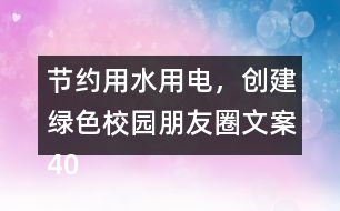 節(jié)約用水用電，創(chuàng)建綠色校園朋友圈文案40句
