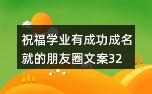 祝福學(xué)業(yè)有成、功成名就的朋友圈文案32句