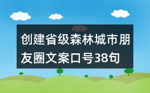 創(chuàng)建省級森林城市朋友圈文案、口號38句