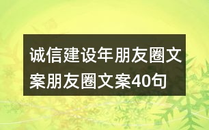 誠信建設(shè)年朋友圈文案、朋友圈文案40句