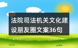 法院、司法機(jī)關(guān)文化建設(shè)朋友圈文案36句