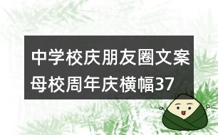 中學(xué)校慶朋友圈文案、母校周年慶橫幅37句