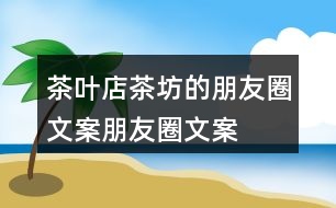 茶葉店、茶坊的朋友圈文案、朋友圈文案40句