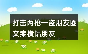 打擊“兩搶一盜”朋友圈文案橫幅、朋友圈文案36句