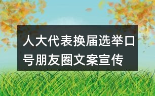 人大代表換屆選舉口號朋友圈文案、宣傳橫幅條幅33句