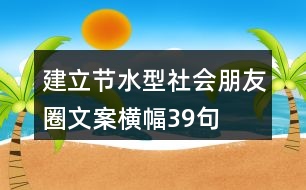 建立節(jié)水型社會(huì)朋友圈文案、橫幅39句