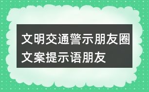 文明交通警示朋友圈文案、提示語、朋友圈文案32句