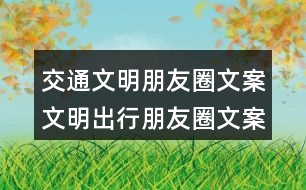 交通文明朋友圈文案：文明出行朋友圈文案、朋友圈文案、提示語38句