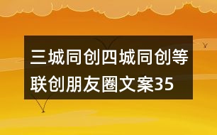 三城同創(chuàng)、四城同創(chuàng)等聯(lián)創(chuàng)朋友圈文案35句