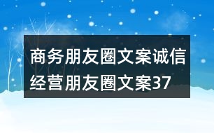 商務(wù)朋友圈文案、誠信經(jīng)營朋友圈文案37句