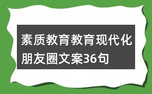 素質(zhì)教育、教育現(xiàn)代化朋友圈文案36句
