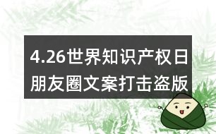 4.26世界知識產(chǎn)權(quán)日朋友圈文案：打擊盜版、保護(hù)知識產(chǎn)權(quán)朋友圈文案32句