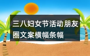 三八婦女節(jié)活動朋友圈文案、橫幅、條幅32句