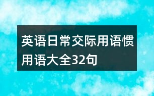 英語(yǔ)日常交際用語(yǔ)、慣用語(yǔ)大全32句