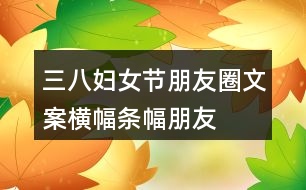 三八婦女節(jié)朋友圈文案橫幅、條幅、朋友圈文案37句