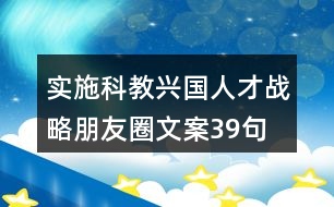 實(shí)施科教興國、人才戰(zhàn)略朋友圈文案39句